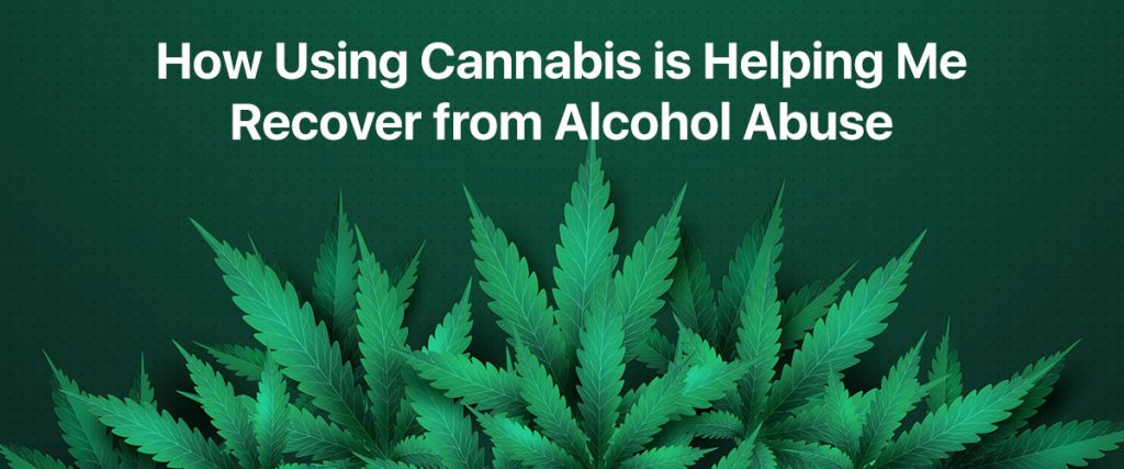 How Using Cannabis is Helping Me Recover from Alcohol Abuse